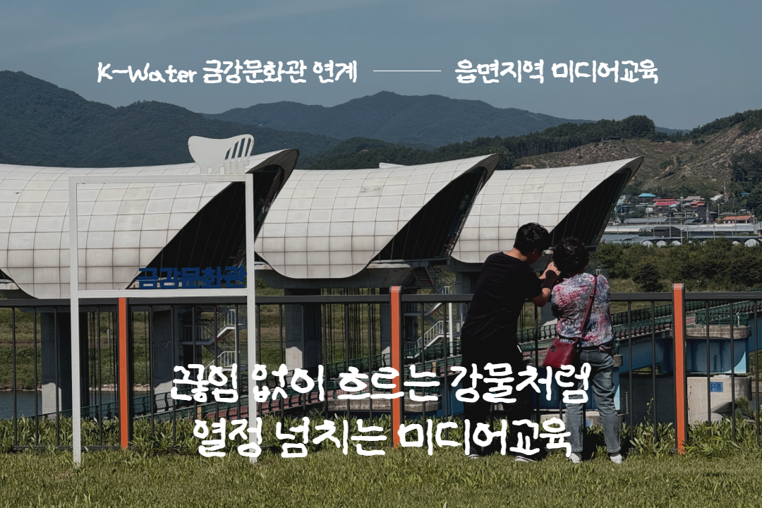 [교육 진행 후기] 오션뷰, 시티뷰 말고 금강뷰! 끊임 없이 흐르는 강물처럼 열정 넘치는 송간리 읍면지역 미디어교육