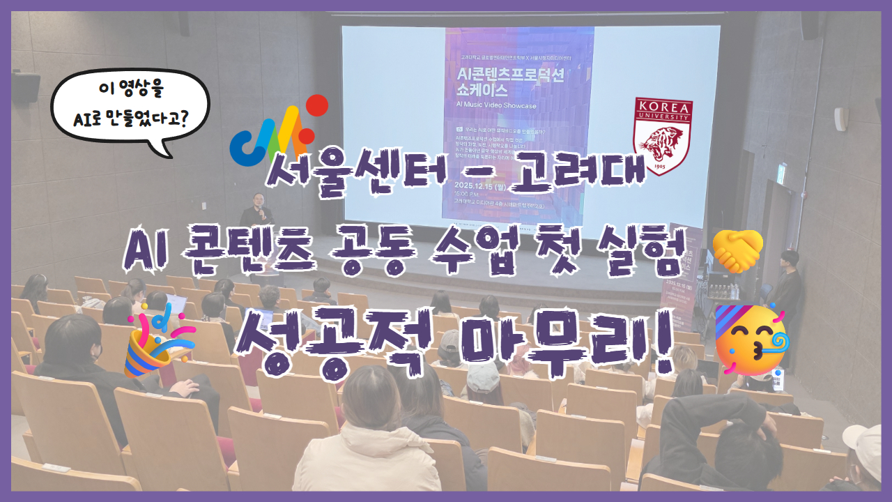 서울센터-고려대, AI 콘텐츠 공동 수업 첫 실험 🤝... 성공적 마무리! 🎉🥳