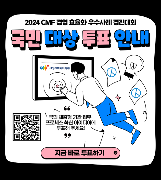 2024 CMF 경영 효율화 우수사례 경진대회 국민 대상 투표 안내 
국민 체감형 기관 업무 프로세스 혁신 아이디어에 투표해주세요 
지금 바로 투표하기 [QR코드]