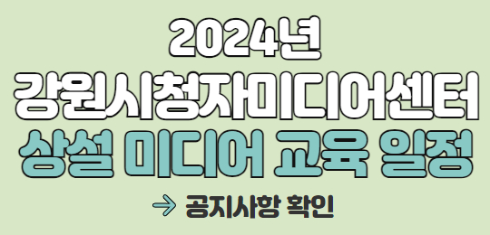 2024년 강원시청자미디어센터 상설 미디어 교육 일정 → 공지사항 확인