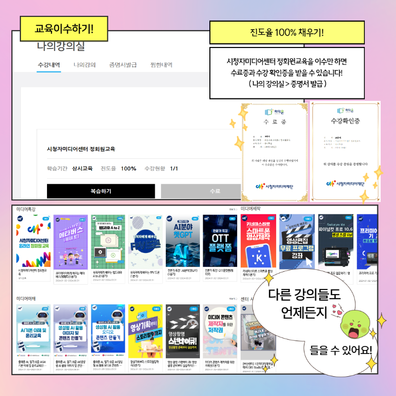 교육이수하기! 진도를 100% 채우기! 시청자미디어센터 정회원교육을 이수만 하면 수료증과 수강 확인증을 받을 수 있습니다! (나의 강의실 ▶ 증명서 발급) 다른 강의들도 언제든지 들을 수 있어요!